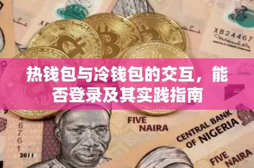 热钱包与冷钱包的交互，能否登录及其实践指南