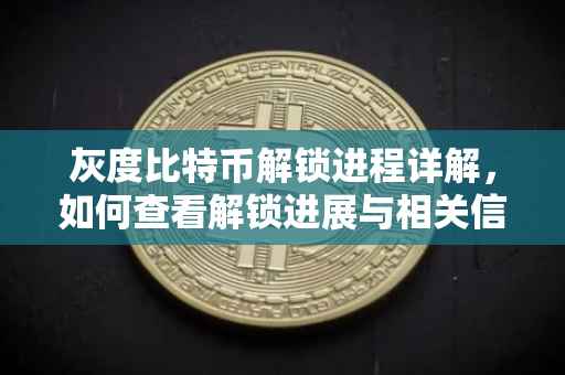 灰度比特币解锁进程详解，如何查看解锁进展与相关信息