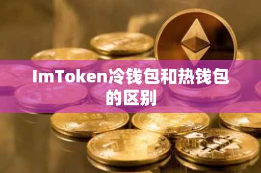 ImToken冷钱包和热钱包的区别