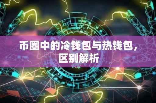 币圈中的冷钱包与热钱包，区别解析