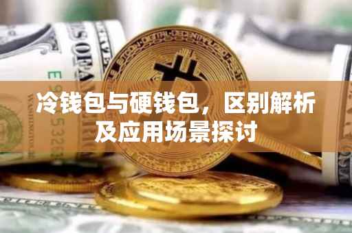 冷钱包与硬钱包，区别解析及应用场景探讨