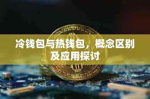 冷钱包与热钱包，概念区别及应用探讨