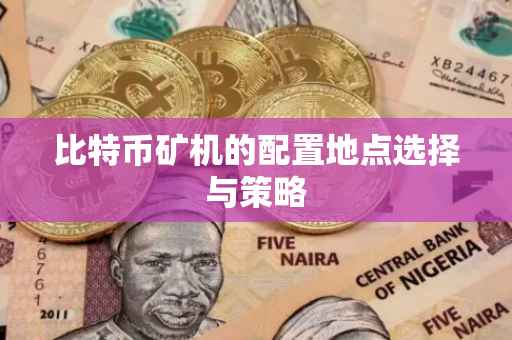 比特币矿机的配置地点选择与策略