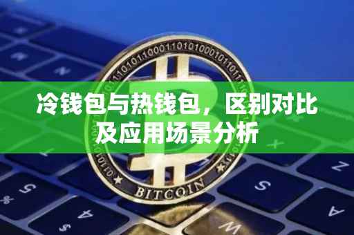 冷钱包与热钱包，区别对比及应用场景分析