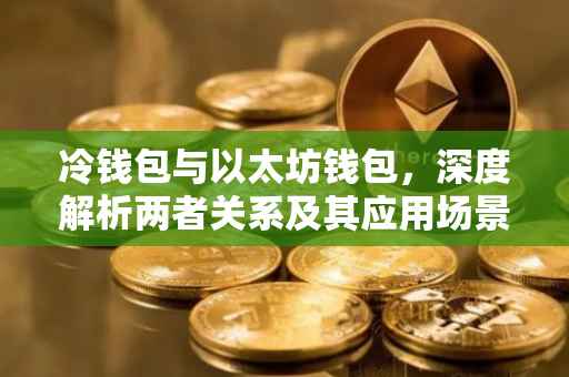 冷钱包与以太坊钱包，深度解析两者关系及其应用场景