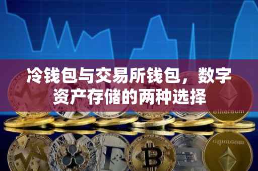 冷钱包与交易所钱包，数字资产存储的两种选择