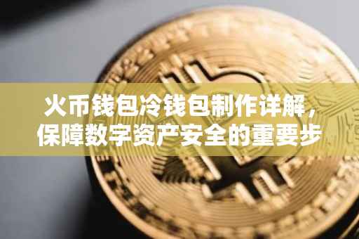 火币钱包冷钱包制作详解，保障数字资产安全的重要步骤