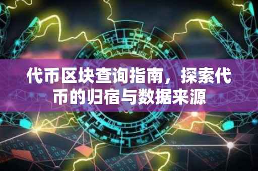 代币区块查询指南，探索代币的归宿与数据来源