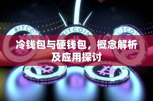 冷钱包与硬钱包，概念解析及应用探讨