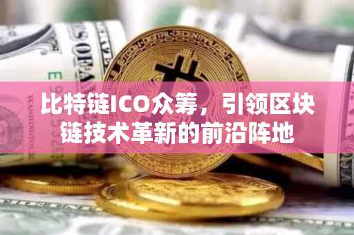 比特链ICO众筹，引领区块链技术革新的前沿阵地