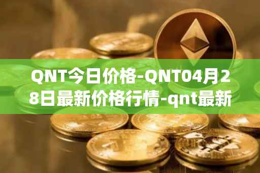 QNT今日价格-QNT04月28日最新价格行情-qnt最新走势消息