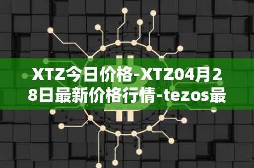 XTZ今日价格-XTZ04月28日最新价格行情-tezos最新走势消息