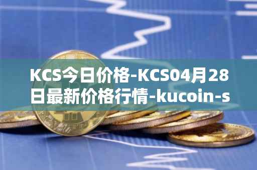 KCS今日价格-KCS04月28日最新价格行情-kucoin-shares最新走势消息