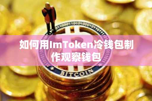 如何用ImToken冷钱包制作观察钱包