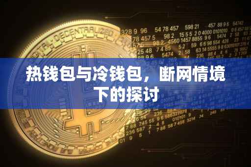 热钱包与冷钱包，断网情境下的探讨