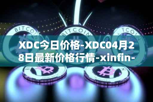 XDC今日价格-XDC04月28日最新价格行情-xinfin-network最新走势消息