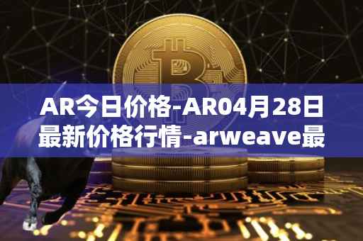 AR今日价格-AR04月28日最新价格行情-arweave最新走势消息