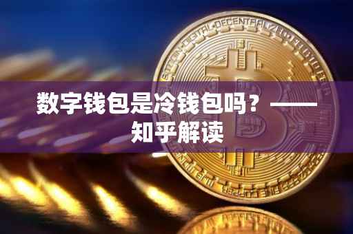 数字钱包是冷钱包吗？——知乎解读