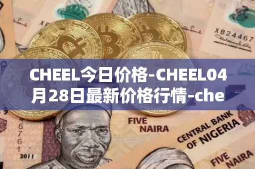 CHEEL今日价格-CHEEL04月28日最新价格行情-cheelee最新走势消息