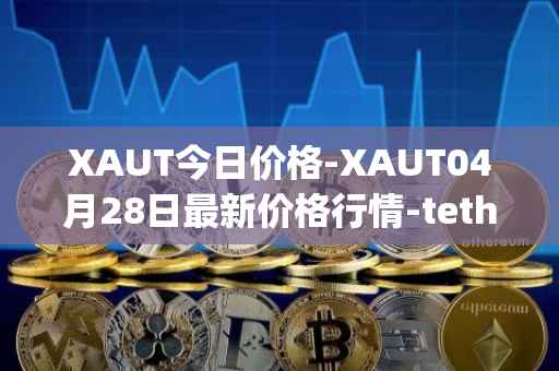 XAUT今日价格-XAUT04月28日最新价格行情-tether-gold最新走势消息