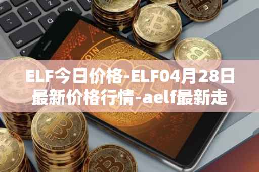 ELF今日价格-ELF04月28日最新价格行情-aelf最新走势消息