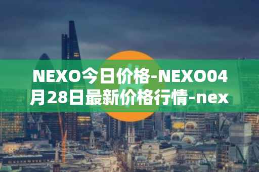 NEXO今日价格-NEXO04月28日最新价格行情-nexo最新走势消息