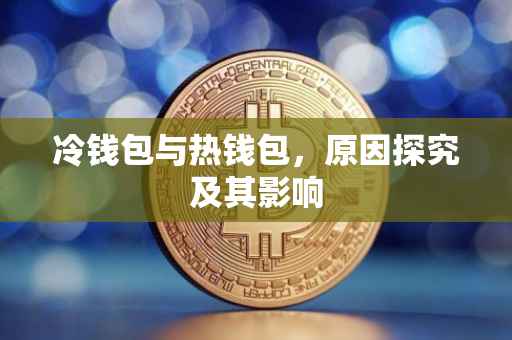 冷钱包与热钱包，原因探究及其影响