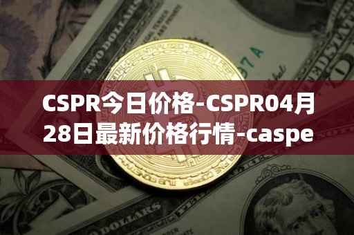 CSPR今日价格-CSPR04月28日最新价格行情-casper-network最新走势消息