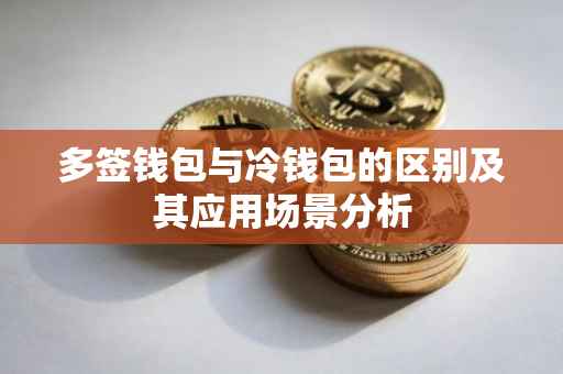 多签钱包与冷钱包的区别及其应用场景分析