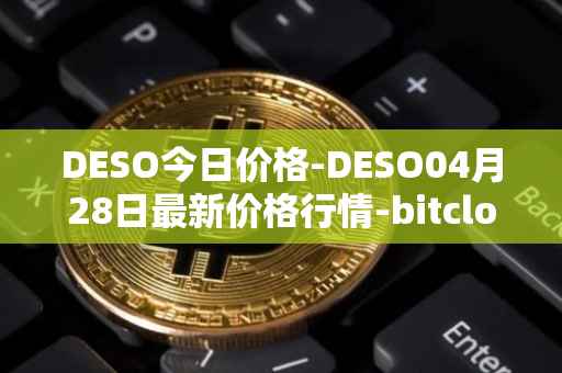 DESO今日价格-DESO04月28日最新价格行情-bitclout最新走势消息