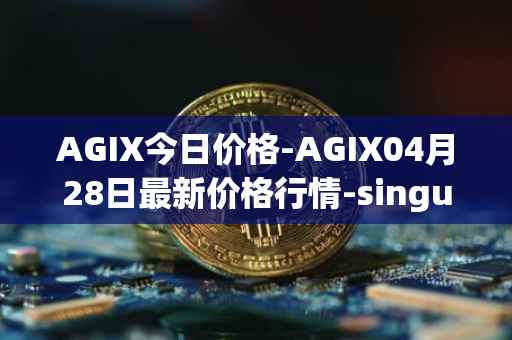 AGIX今日价格-AGIX04月28日最新价格行情-singularitynet-x最新走势消息