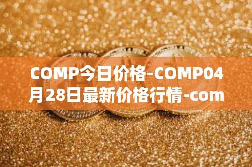 COMP今日价格-COMP04月28日最新价格行情-compound-governance-token最新走势消息