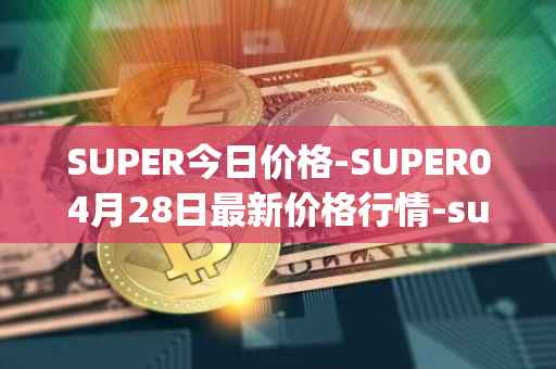 SUPER今日价格-SUPER04月28日最新价格行情-superfarm最新走势消息