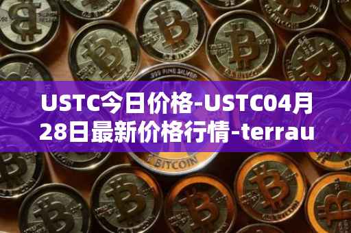 USTC今日价格-USTC04月28日最新价格行情-terrausd最新走势消息