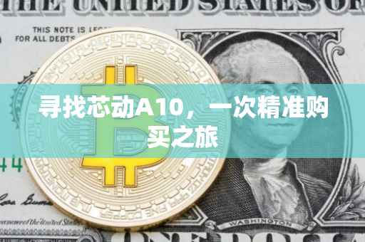寻找芯动A10，一次精准购买之旅