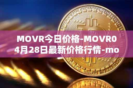 MOVR今日价格-MOVR04月28日最新价格行情-moonriver最新走势消息