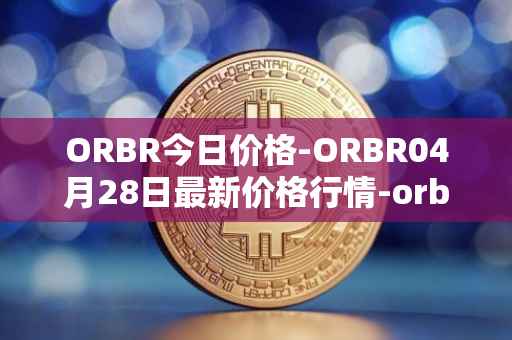 ORBR今日价格-ORBR04月28日最新价格行情-orbler最新走势消息