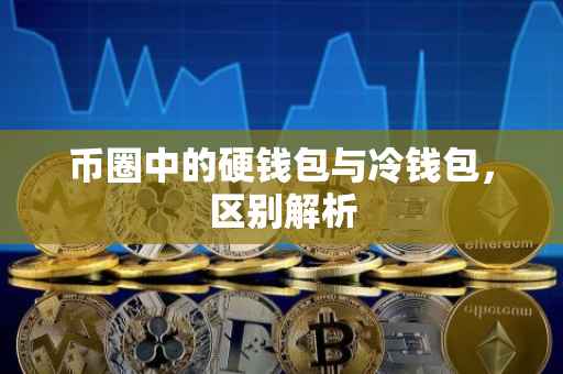 币圈中的硬钱包与冷钱包，区别解析