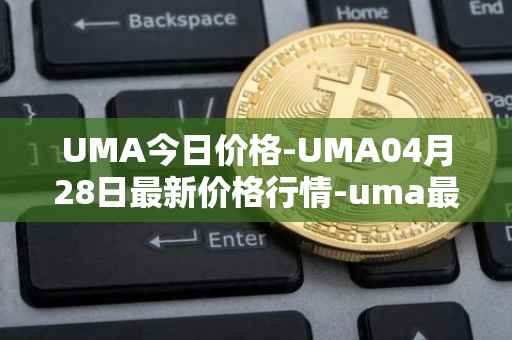 UMA今日价格-UMA04月28日最新价格行情-uma最新走势消息