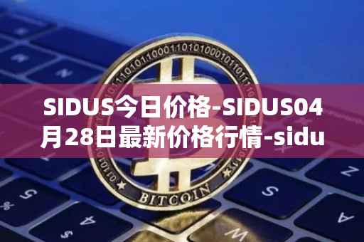 SIDUS今日价格-SIDUS04月28日最新价格行情-sidus-sidustoken最新走势消息