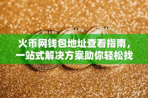 火币网钱包地址查看指南，一站式解决方案助你轻松找到钱包地址