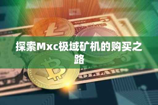 探索Mxc极域矿机的购买之路