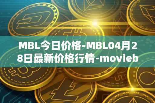MBL今日价格-MBL04月28日最新价格行情-moviebloc最新走势消息