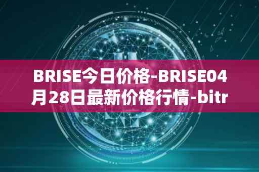 BRISE今日价格-BRISE04月28日最新价格行情-bitrise-token最新走势消息