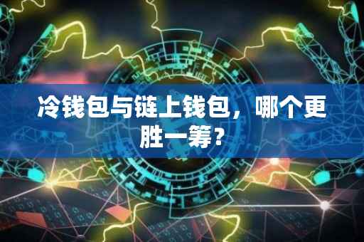 冷钱包与链上钱包，哪个更胜一筹？