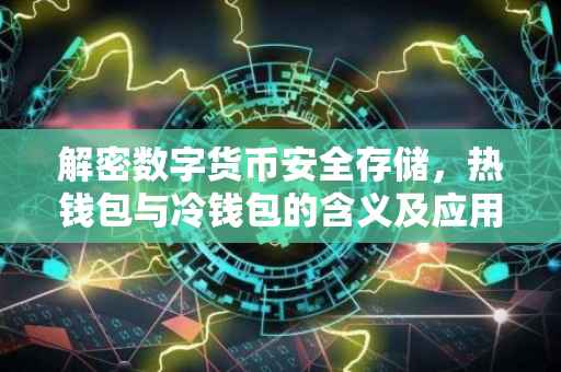 解密数字货币安全存储，热钱包与冷钱包的含义及应用