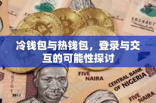 冷钱包与热钱包，登录与交互的可能性探讨