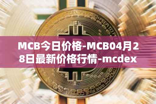 MCB今日价格-MCB04月28日最新价格行情-mcdex最新走势消息