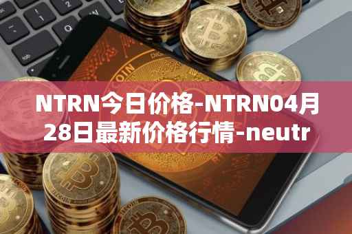 NTRN今日价格-NTRN04月28日最新价格行情-neutron最新走势消息