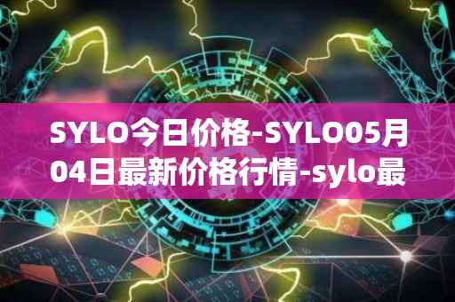 SYLO今日价格-SYLO05月04日最新价格行情-sylo最新走势消息
